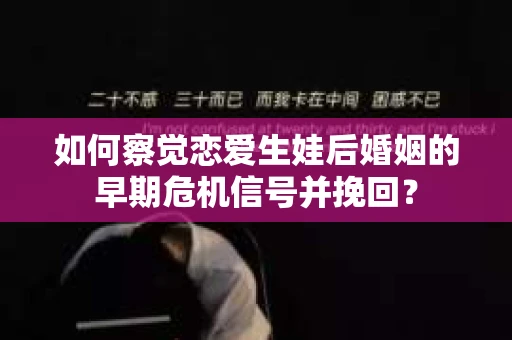 如何察觉恋爱生娃后婚姻的早期危机信号并挽回? 如何察觉恋爱生娃后婚姻的早期危机信号并挽回?