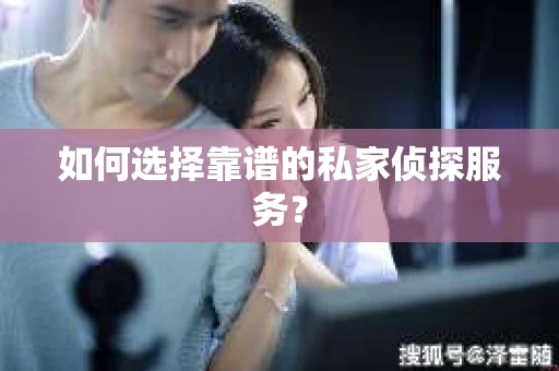 如何选择靠谱的私家侦探服务？