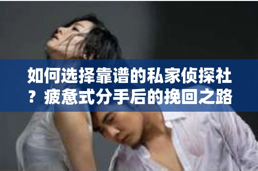 如何选择靠谱的私家侦探社？疲惫式分手后的挽回之路怎么办？