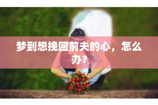 梦到想挽回前夫的心，怎么办？