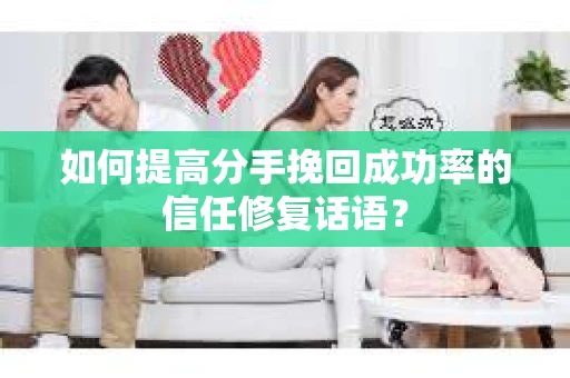 如何提高分手挽回成功率的信任修复话语？
