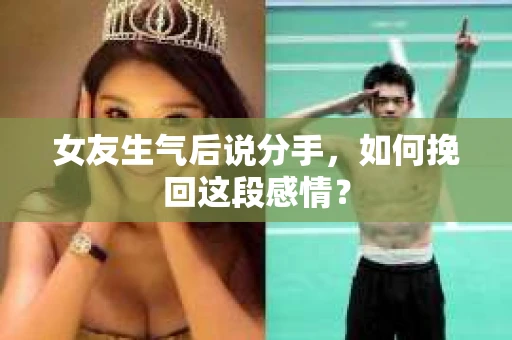 女友生气后说分手，如何挽回这段感情？