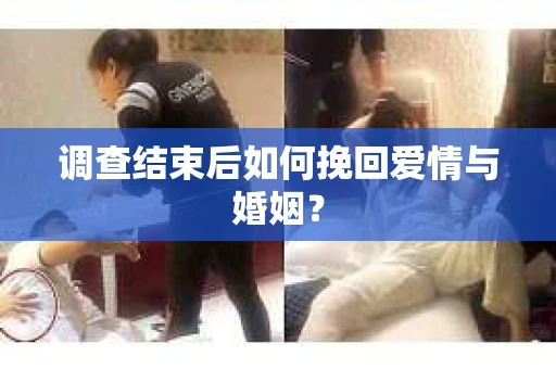 调查结束后如何挽回爱情与婚姻？