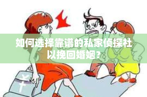 如何选择靠谱的私家侦探社以挽回婚姻？