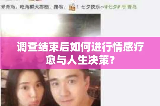 调查结束后如何进行情感疗愈与人生决策？