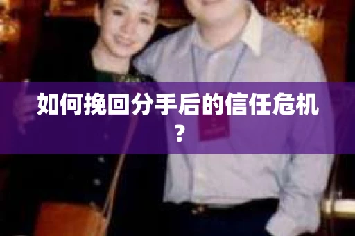如何挽回分手后的信任危机? 如何挽回分手后的信任危机?