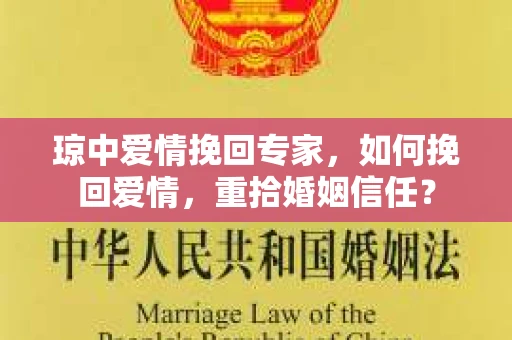琼中爱情挽回专家，如何挽回爱情，重拾婚姻信任？