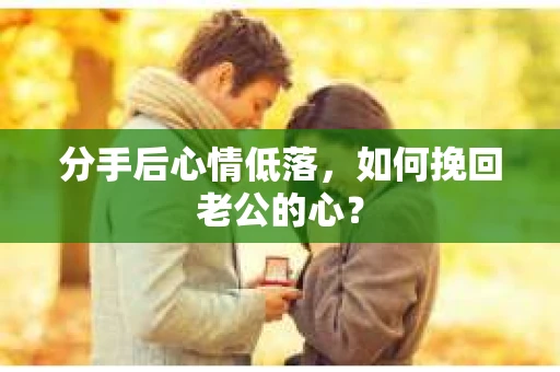 分手后心情低落，如何挽回老公的心？